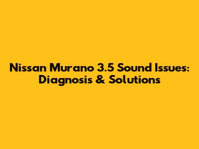 Nissan Murano 3.5 Sound Issues: Diagnosis & Solutions