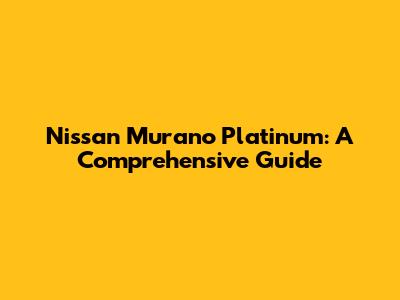 Nissan Murano Platinum: A Comprehensive Guide
