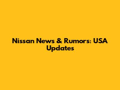 Nissan News & Rumors: USA Updates