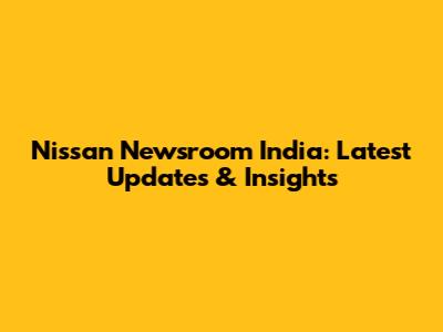 Nissan Newsroom India: Latest Updates & Insights