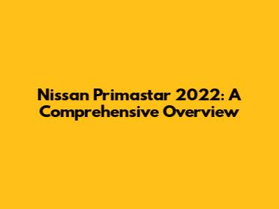 Nissan Primastar 2022: A Comprehensive Overview