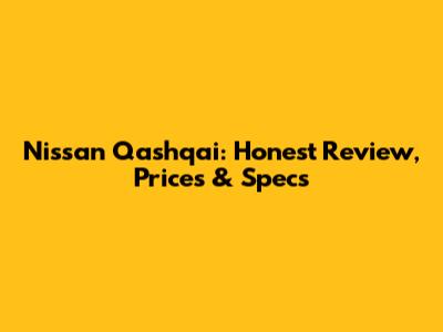 Nissan Qashqai: Honest Review, Prices & Specs