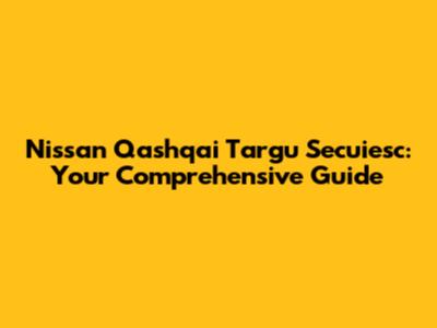 Nissan Qashqai Targu Secuiesc: Your Comprehensive Guide