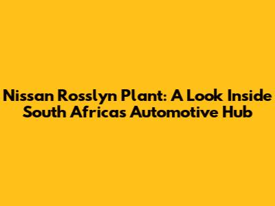 Nissan Rosslyn Plant: A Look Inside South Africa's Automotive Hub