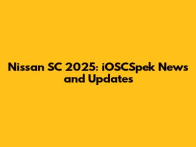 Nissan SC 2025: iOSCSpek News and Updates