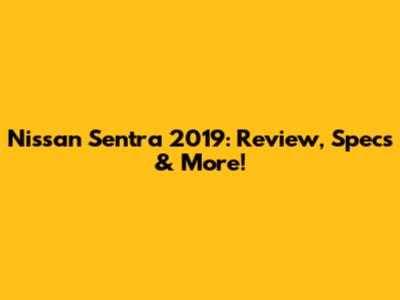 Nissan Sentra 2019: Review, Specs & More!