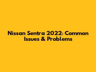 Nissan Sentra 2022: Common Issues & Problems