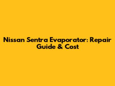 Nissan Sentra Evaporator: Repair Guide & Cost