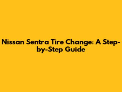 Nissan Sentra Tire Change: A Step-by-Step Guide
