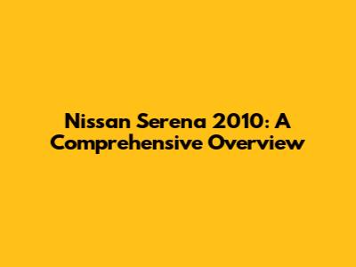 Nissan Serena 2010: A Comprehensive Overview