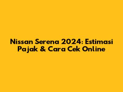 Nissan Serena 2024: Estimasi Pajak & Cara Cek Online