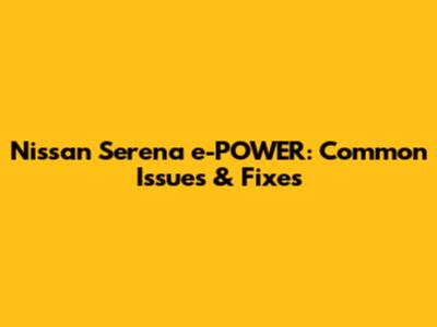 Nissan Serena e-POWER: Common Issues & Fixes
