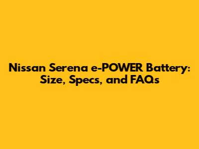 Nissan Serena e-POWER Battery: Size, Specs, and FAQs