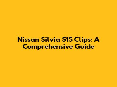Nissan Silvia S15 Clips: A Comprehensive Guide