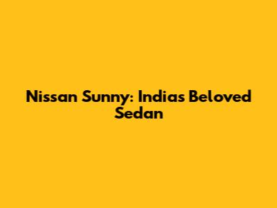 Nissan Sunny: India's Beloved Sedan