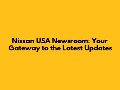 Nissan USA Newsroom: Your Gateway to the Latest Updates