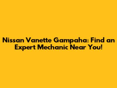 Nissan Vanette Gampaha: Find an Expert Mechanic Near You!
