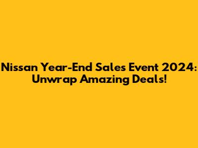 Nissan Year-End Sales Event 2024: Unwrap Amazing Deals!
