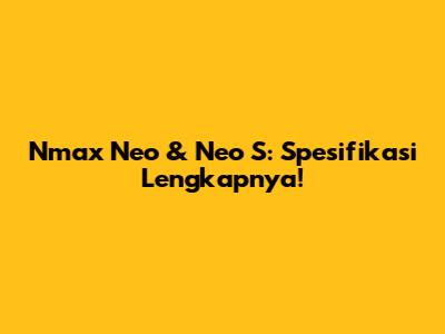 Nmax Neo & Neo S: Spesifikasi Lengkapnya!
