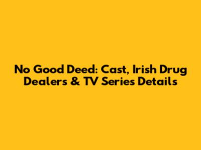 No Good Deed: Cast, Irish Drug Dealers & TV Series Details