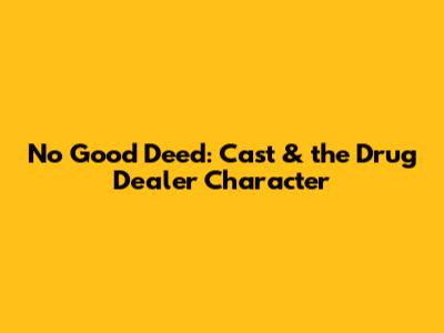 No Good Deed: Cast & the Drug Dealer Character