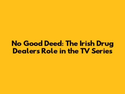 No Good Deed: The Irish Drug Dealer's Role in the TV Series