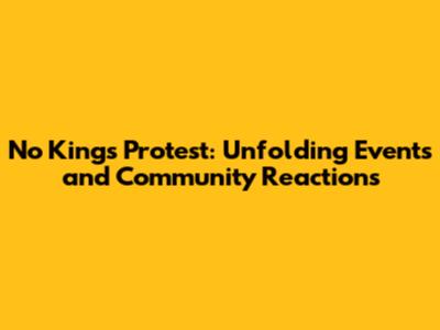 No Kings Protest: Unfolding Events and Community Reactions