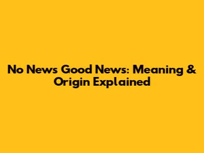 No News Good News: Meaning & Origin Explained