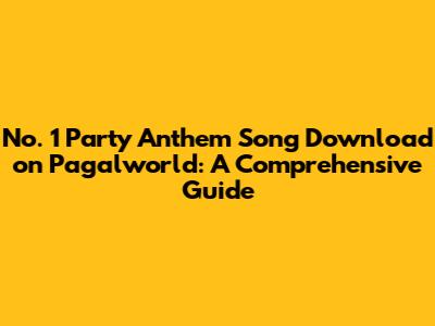 No. 1 Party Anthem Song Download on Pagalworld: A Comprehensive Guide