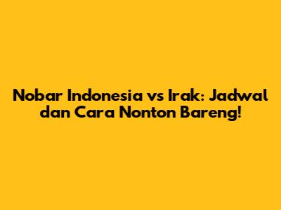Nobar Indonesia vs Irak: Jadwal dan Cara Nonton Bareng!