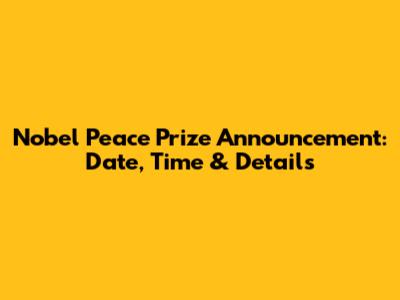 Nobel Peace Prize Announcement: Date, Time & Details