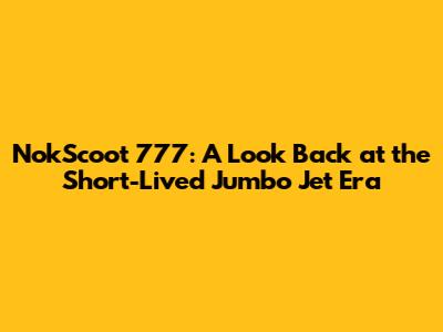 NokScoot 777: A Look Back at the Short-Lived Jumbo Jet Era