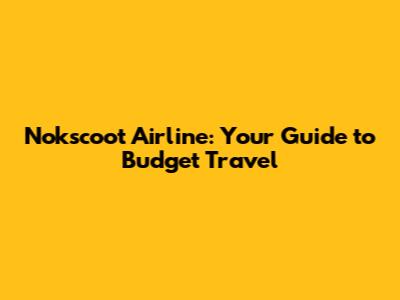 Nokscoot Airline: Your Guide to Budget Travel