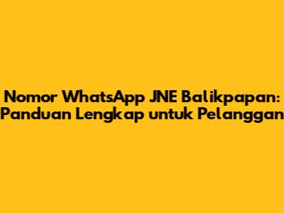 Nomor WhatsApp JNE Balikpapan: Panduan Lengkap untuk Pelanggan