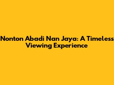Nonton Abadi Nan Jaya: A Timeless Viewing Experience