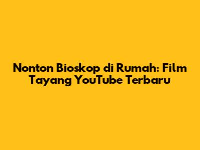 Nonton Bioskop di Rumah: Film Tayang YouTube Terbaru