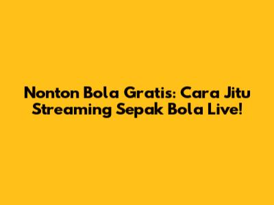 Nonton Bola Gratis: Cara Jitu Streaming Sepak Bola Live!