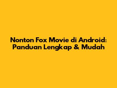 Nonton Fox Movie di Android: Panduan Lengkap & Mudah