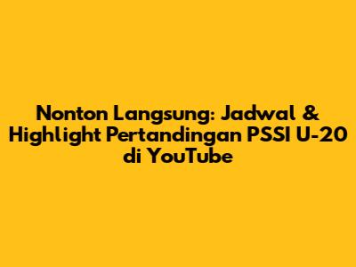 Nonton Langsung: Jadwal & Highlight Pertandingan PSSI U-20 di YouTube
