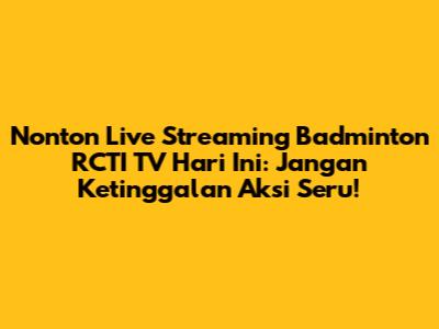 Nonton Live Streaming Badminton RCTI TV Hari Ini: Jangan Ketinggalan Aksi Seru!