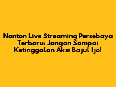 Nonton Live Streaming Persebaya Terbaru: Jangan Sampai Ketinggalan Aksi Bajul Ijo!