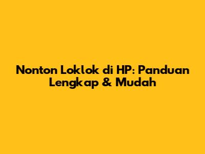 Nonton Loklok di HP: Panduan Lengkap & Mudah