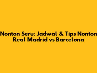 Nonton Seru: Jadwal & Tips Nonton Real Madrid vs Barcelona