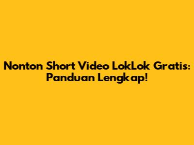 Nonton Short Video LokLok Gratis: Panduan Lengkap!