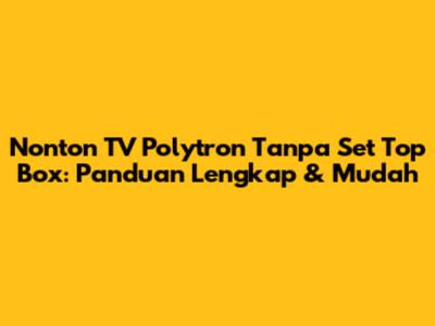 Nonton TV Polytron Tanpa Set Top Box: Panduan Lengkap & Mudah