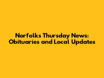 Norfolk's Thursday News: Obituaries and Local Updates