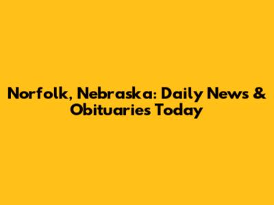 Norfolk, Nebraska: Daily News & Obituaries Today