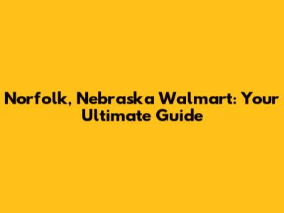 Norfolk, Nebraska Walmart: Your Ultimate Guide