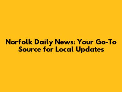 Norfolk Daily News: Your Go-To Source for Local Updates