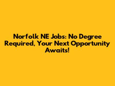 Norfolk NE Jobs: No Degree Required, Your Next Opportunity Awaits!